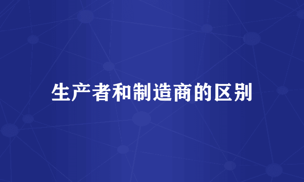 生产者和制造商的区别