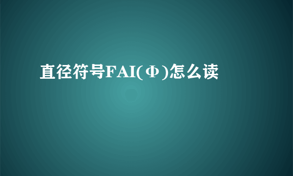 直径符号FAI(Φ)怎么读