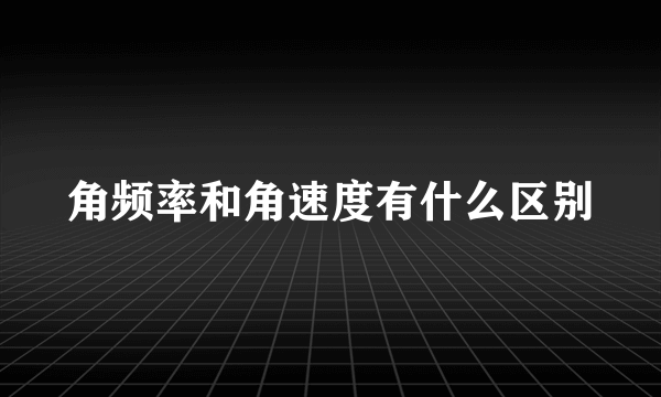 角频率和角速度有什么区别
