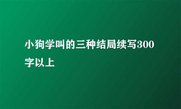 小狗学叫的三种结局续写300字以上