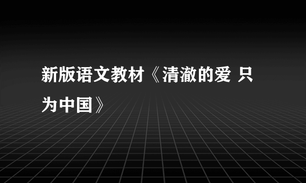 新版语文教材《清澈的爱 只为中国》