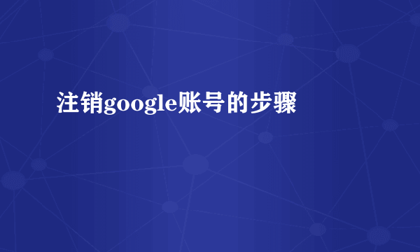 注销google账号的步骤