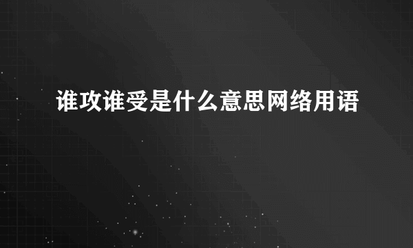 谁攻谁受是什么意思网络用语