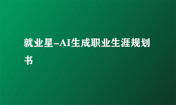 就业星-AI生成职业生涯规划书