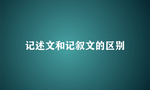 记述文和记叙文的区别