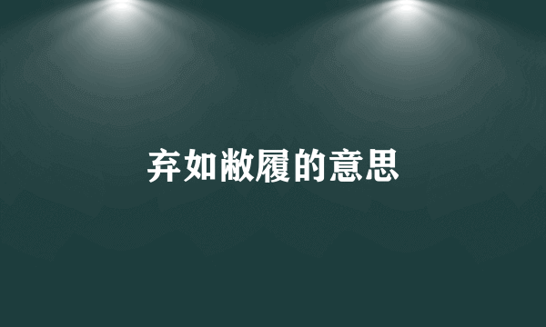 弃如敝履的意思