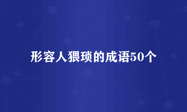 形容人猥琐的成语50个