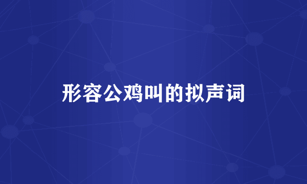 形容公鸡叫的拟声词