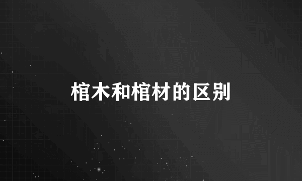棺木和棺材的区别