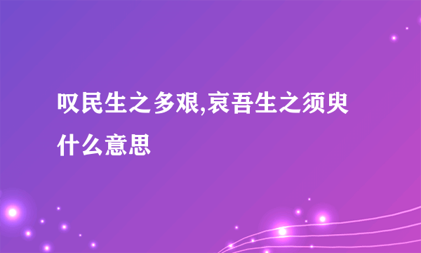叹民生之多艰,哀吾生之须臾什么意思