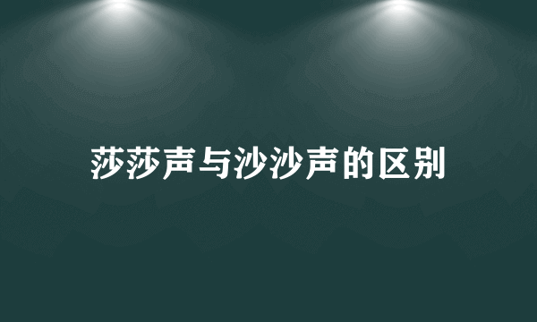 莎莎声与沙沙声的区别