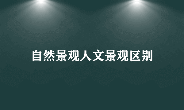 自然景观人文景观区别