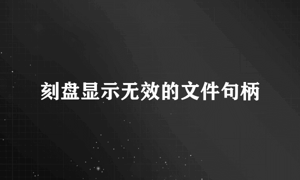 刻盘显示无效的文件句柄