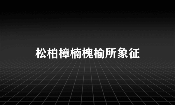 松柏樟楠槐榆所象征