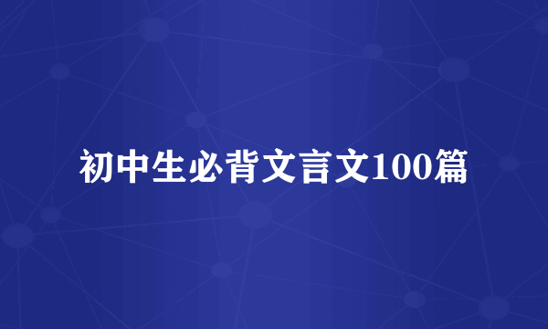 初中生必背文言文100篇