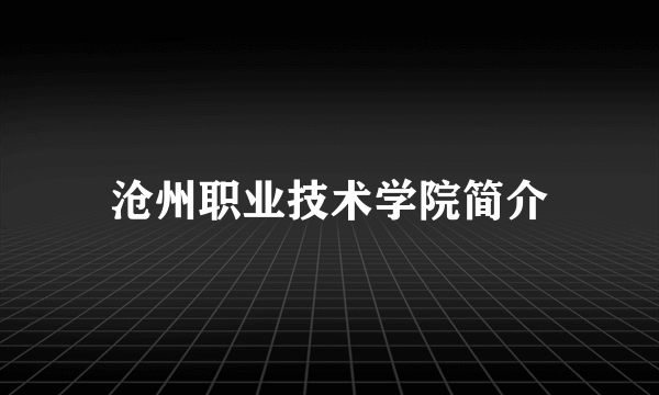 沧州职业技术学院简介