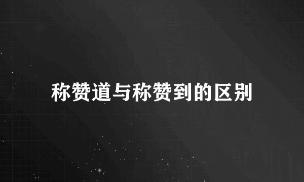 称赞道与称赞到的区别