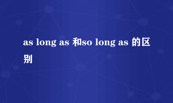 as long as 和so long as 的区别