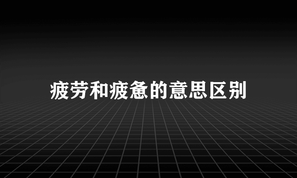 疲劳和疲惫的意思区别