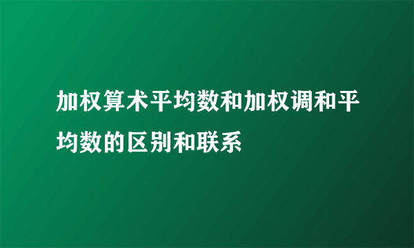 加权算术平均数和加权调和平均数的区别和联系