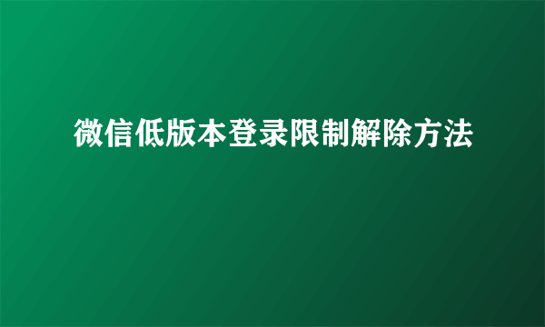 微信低版本登录限制解除方法