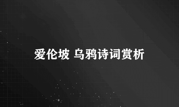 爱伦坡 乌鸦诗词赏析