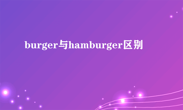 burger与hamburger区别