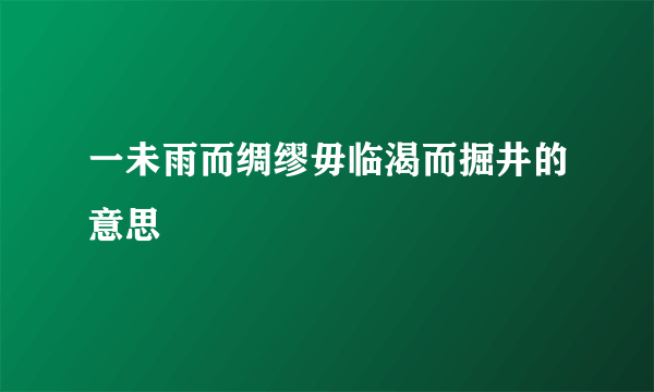 一未雨而绸缪毋临渴而掘井的意思