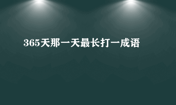 365天那一天最长打一成语