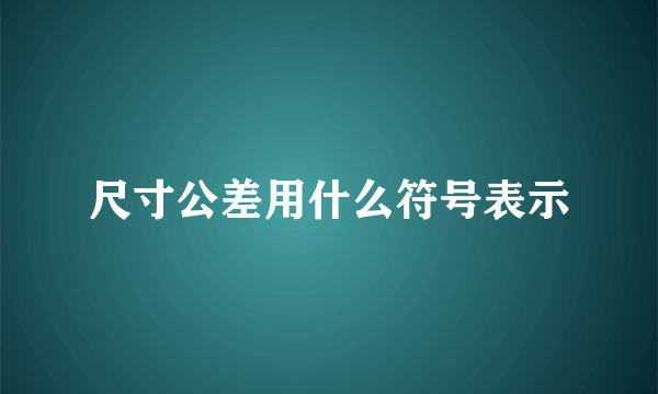 尺寸公差用什么符号表示