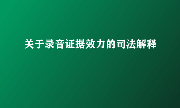 关于录音证据效力的司法解释