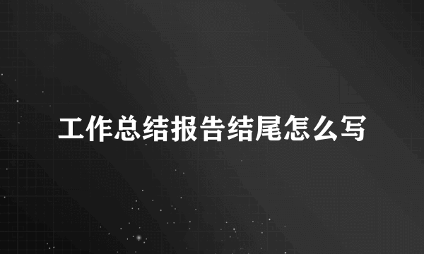 工作总结报告结尾怎么写