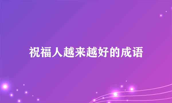 祝福人越来越好的成语
