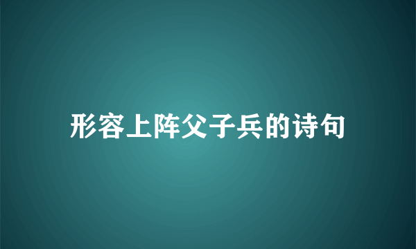 形容上阵父子兵的诗句