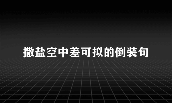 撒盐空中差可拟的倒装句