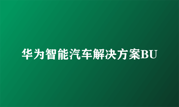 华为智能汽车解决方案BU