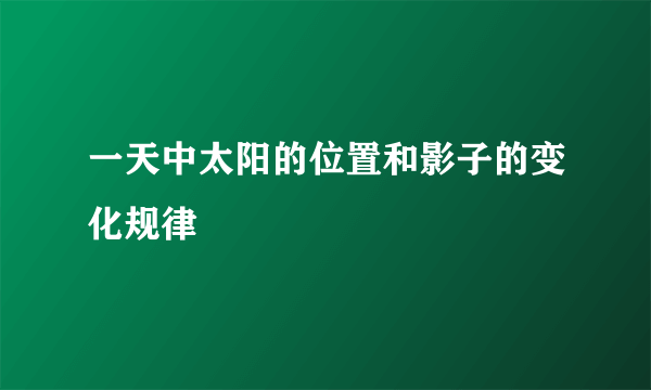 一天中太阳的位置和影子的变化规律