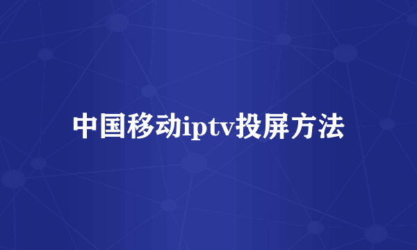中国移动iptv投屏方法