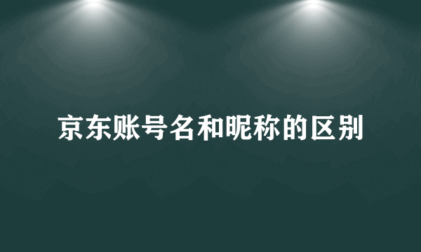 京东账号名和昵称的区别