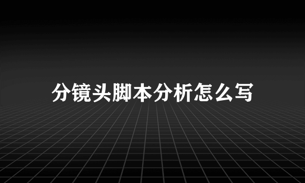 分镜头脚本分析怎么写