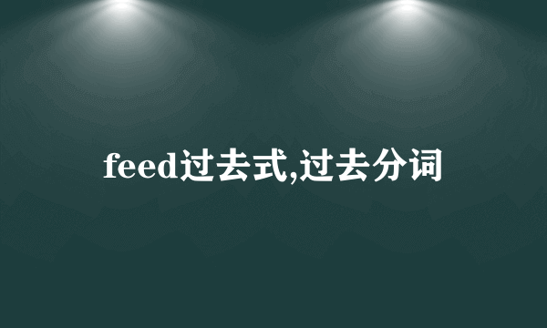 feed过去式,过去分词