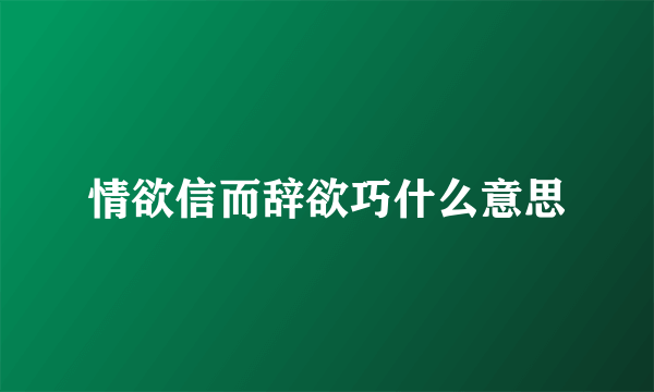 情欲信而辞欲巧什么意思