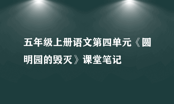 五年级上册语文第四单元《圆明园的毁灭》课堂笔记
