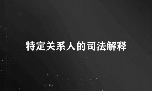特定关系人的司法解释