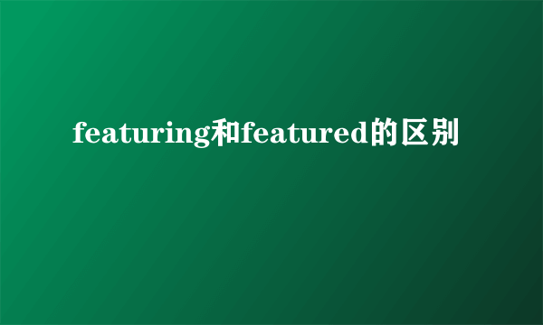 featuring和featured的区别