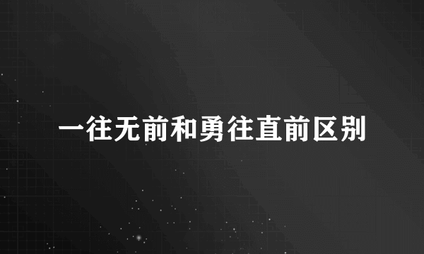 一往无前和勇往直前区别