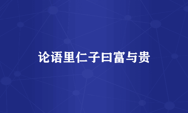论语里仁子曰富与贵