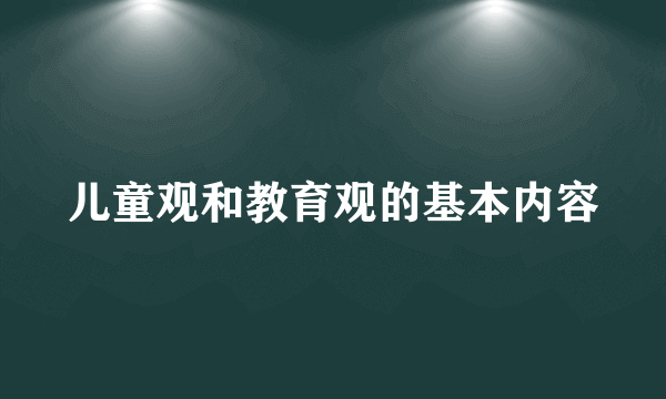 儿童观和教育观的基本内容