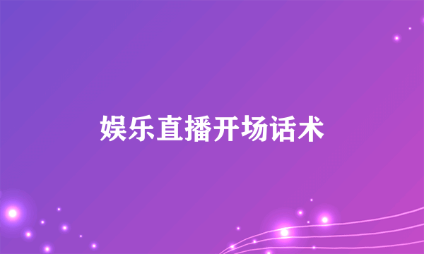 娱乐直播开场话术