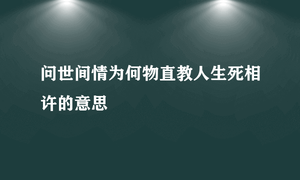 问世间情为何物直教人生死相许的意思